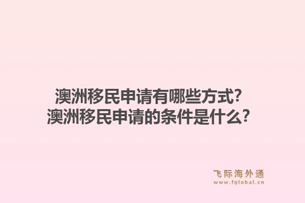 澳洲移民申请有哪些方式？澳洲移民申请的条件是什么？1.jpg