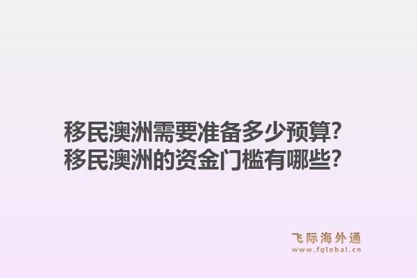 移民澳洲需要准备多少预算？移民澳洲的资金门槛有哪些？1.jpg