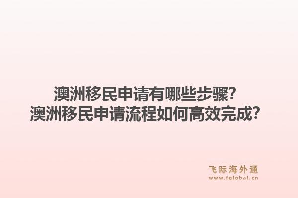 澳洲移民申请有哪些步骤？澳洲移民申请流程如何高效完成？1.jpg