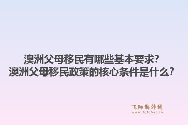 澳洲父母移民有哪些基本要求？澳洲父母移民政策的核心条件是什么？1.jpg