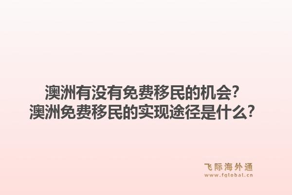 澳洲有没有免费移民的机会？澳洲免费移民的实现途径是什么？1.jpg