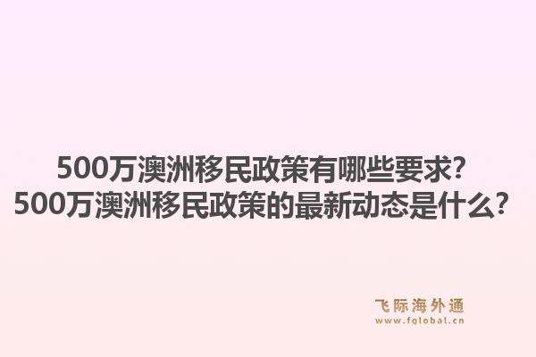 500万澳洲移民政策有哪些要求？500万澳洲移民政策的最新动态是什么？1.jpg