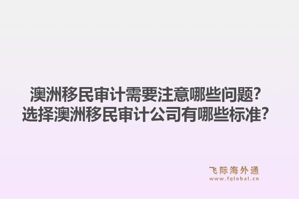 澳洲移民审计需要注意哪些问题？选择澳洲移民审计公司有哪些标准？1.jpg