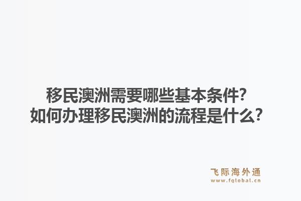 移民澳洲需要哪些基本条件？如何办理移民澳洲的流程是什么？1.jpg