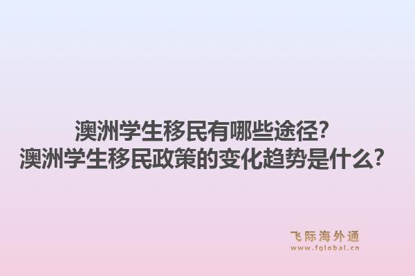 澳洲学生移民有哪些途径？澳洲学生移民政策的变化趋势是什么？1.jpg