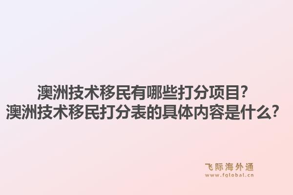 澳洲技术移民有哪些打分项目？澳洲技术移民打分表的具体内容是什么？1.jpg