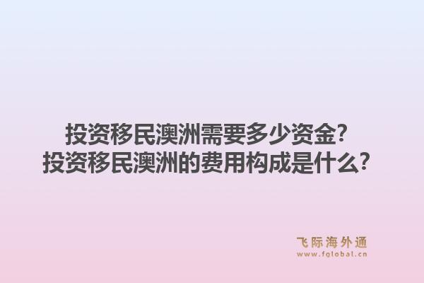 投资移民澳洲需要多少资金？投资移民澳洲的费用构成是什么？1.jpg