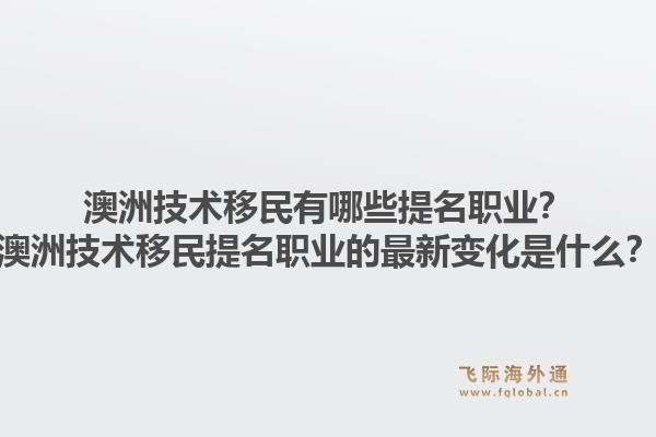澳洲技术移民有哪些提名职业？澳洲技术移民提名职业的最新变化是什么？1.jpg