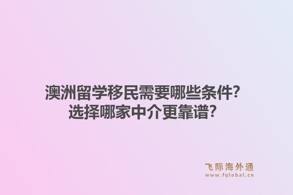 澳洲留学移民需要哪些条件？选择哪家中介更靠谱？1.jpg