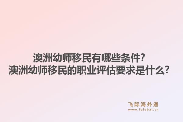 澳洲幼师移民有哪些条件？澳洲幼师移民的职业评估要求是什么？1.jpg