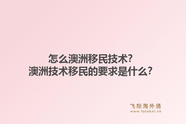 怎么澳洲移民技术?澳洲技术移民的要求是什么?1.jpg