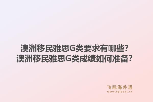 澳洲移民雅思G类要求有哪些?澳洲移民雅思G类成绩如何准备?1.jpg