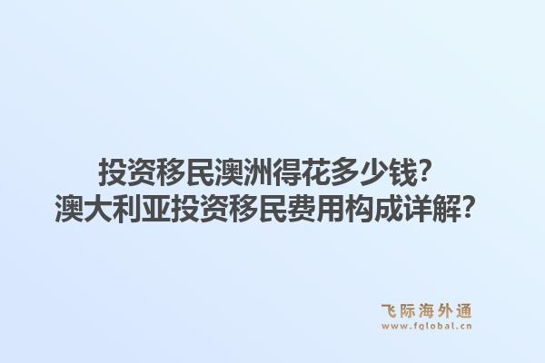 投资移民澳洲得花多少钱？澳大利亚投资移民费用构成详解？1.jpg