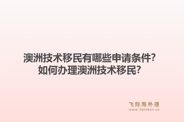 澳洲技术移民有哪些申请条件？如何办理澳洲技术移民？1.jpg