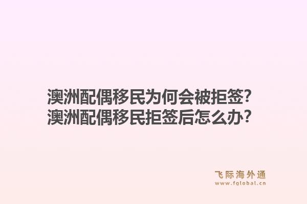 澳洲配偶移民为何会被拒签？澳洲配偶移民拒签后怎么办？1.jpg