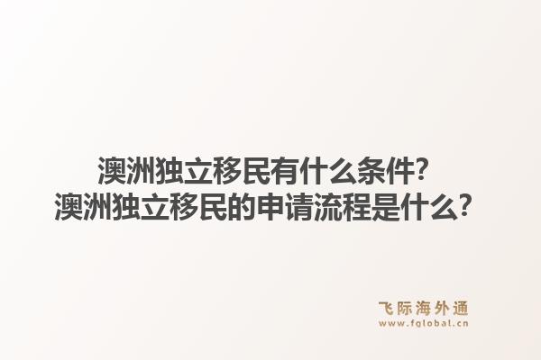澳洲独立移民有什么条件？澳洲独立移民的申请流程是什么？1.jpg