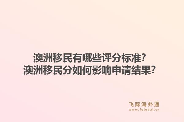 澳洲移民有哪些评分标准？澳洲移民分如何影响申请结果？1.jpg