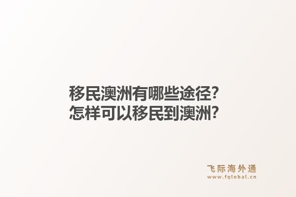 移民澳洲有哪些途径？怎样可以移民到澳洲？1.jpg