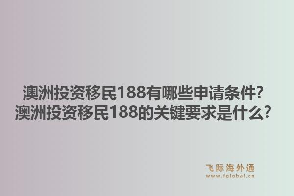 澳洲投资移民188有哪些申请条件？澳洲投资移民188的关键要求是什么？1.jpg