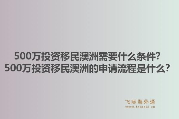 500万投资移民澳洲需要什么条件？500万投资移民澳洲的申请流程是什么？1.jpg