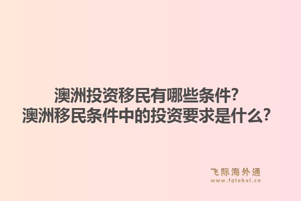 澳洲投资移民有哪些条件?澳洲移民条件中的投资要求是什么?1.jpg