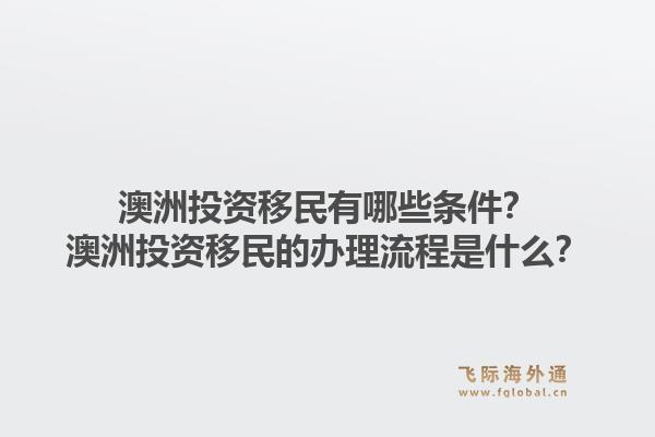 澳洲投资移民有哪些条件？澳洲投资移民的办理流程是什么？1.jpg