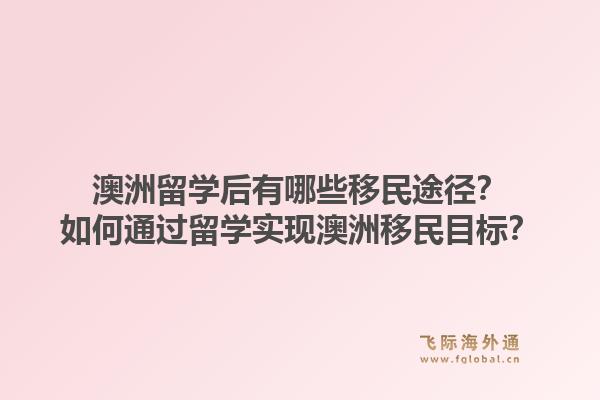 澳洲留学后有哪些移民途径?如何通过留学实现澳洲移民目标?1.jpg