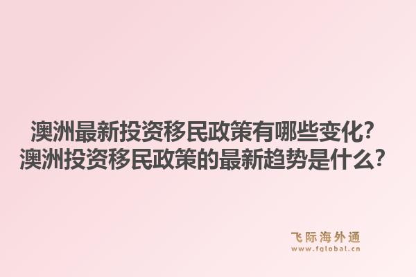 澳洲最新投资移民政策有哪些变化？澳洲投资移民政策的最新趋势是什么？1.jpg
