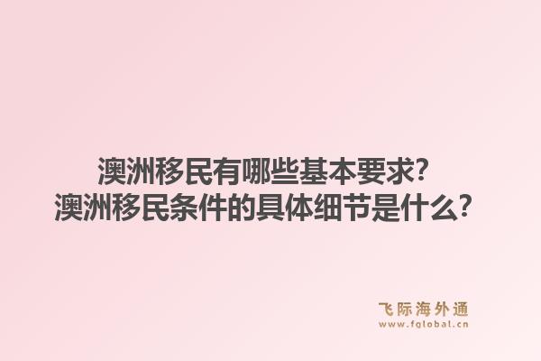 澳洲移民有哪些基本要求？澳洲移民条件的具体细节是什么？1.jpg