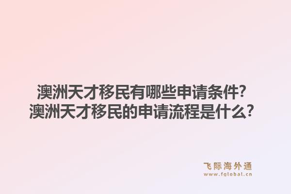 澳洲天才移民有哪些申请条件?澳洲天才移民的申请流程是什么?1.jpg