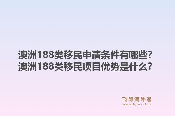 澳洲188类移民申请条件有哪些?澳洲188类移民项目优势是什么?1.jpg