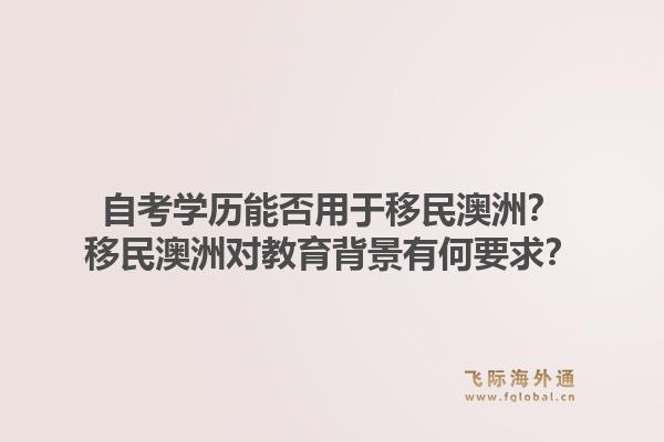 自考学历能否用于移民澳洲?移民澳洲对教育背景有何要求?1.jpg
