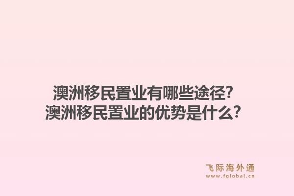 澳洲移民置业有哪些途径？澳洲移民置业的优势是什么？1.jpg