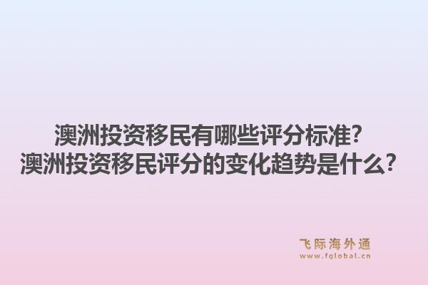 澳洲投资移民有哪些评分标准？澳洲投资移民评分的变化趋势是什么？1.jpg