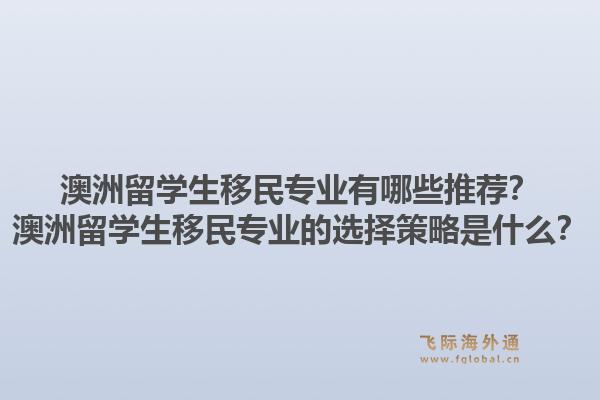 澳洲留学生移民专业有哪些推荐?澳洲留学生移民专业的选择策略是什么?1.jpg
