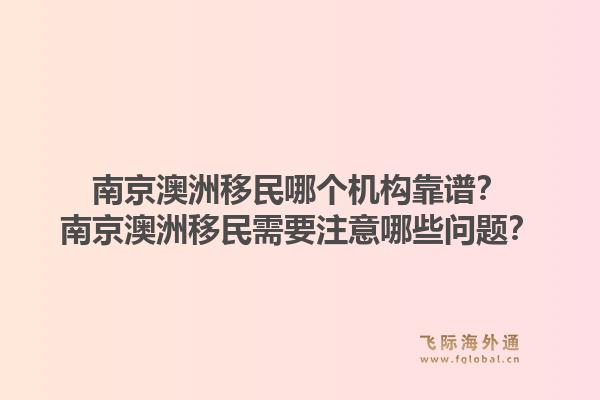 南京澳洲移民哪个机构靠谱？南京澳洲移民需要注意哪些问题？1.jpg