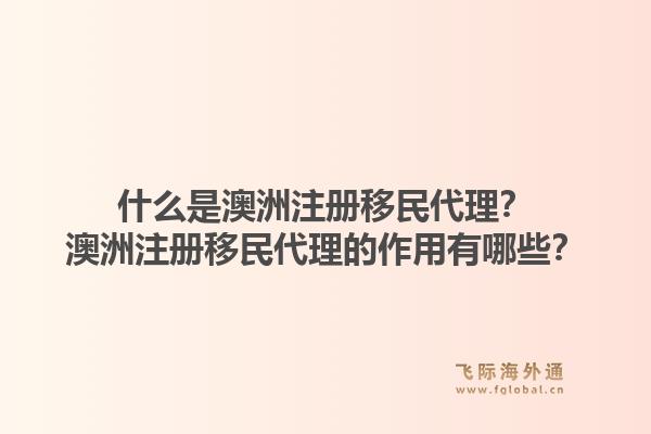 什么是澳洲注册移民代理？澳洲注册移民代理的作用有哪些？