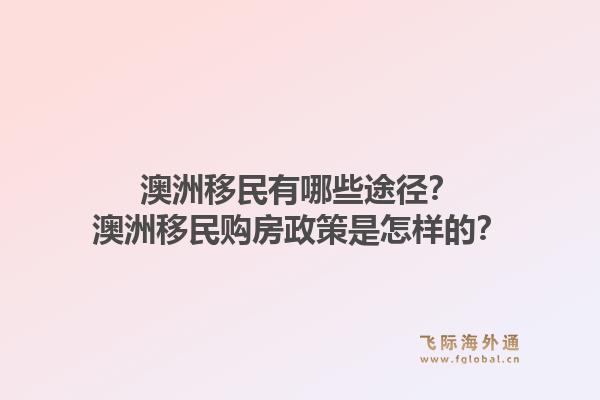 澳洲移民有哪些途径？澳洲移民购房政策是怎样的？1.jpg