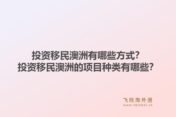 投资移民澳洲有哪些方式？投资移民澳洲的项目种类有哪些？1.jpg