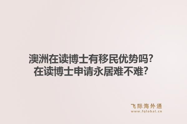 澳洲在读博士有移民优势吗？在读博士申请永居难不难？1.jpg