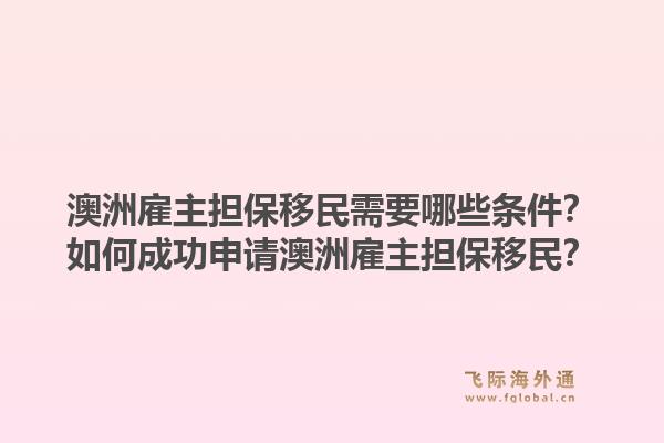 澳洲雇主担保移民需要哪些条件？如何成功申请澳洲雇主担保移民？1.jpg