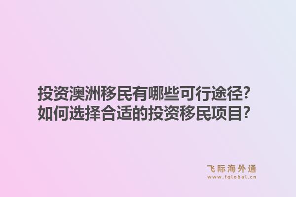 投资澳洲移民有哪些可行途径？如何选择合适的投资移民项目？1.jpg