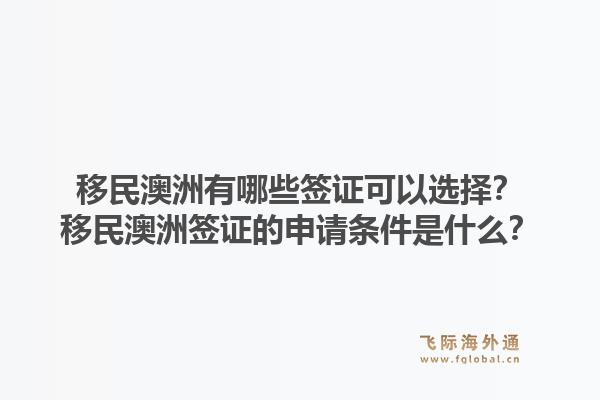 移民澳洲有哪些签证可以选择？移民澳洲签证的申请条件是什么？1.jpg