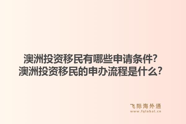 澳洲投资移民有哪些申请条件？澳洲投资移民的申办流程是什么？1.jpg