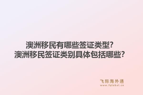 澳洲移民有哪些签证类型?澳洲移民签证类别具体包括哪些?1.jpg