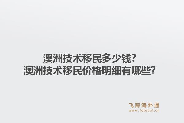 澳洲技术移民多少钱?澳洲技术移民价格明细有哪些?1.jpg