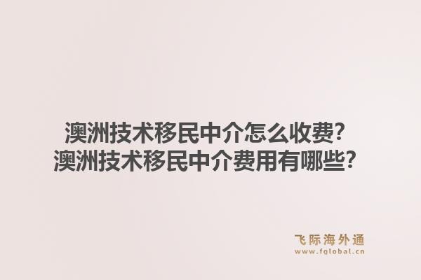 澳洲技术移民中介怎么收费?澳洲技术移民中介费用有哪些?1.jpg