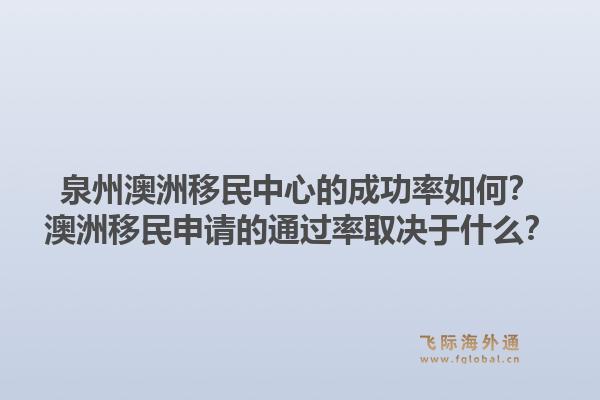泉州澳洲移民中心的成功率如何?澳洲移民申请的通过率取决于什么?1.jpg