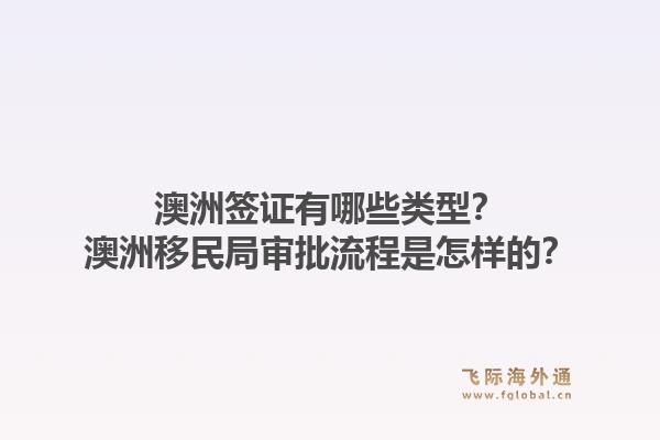 澳洲签证有哪些类型?澳洲移民局审批流程是怎样的?1.jpg