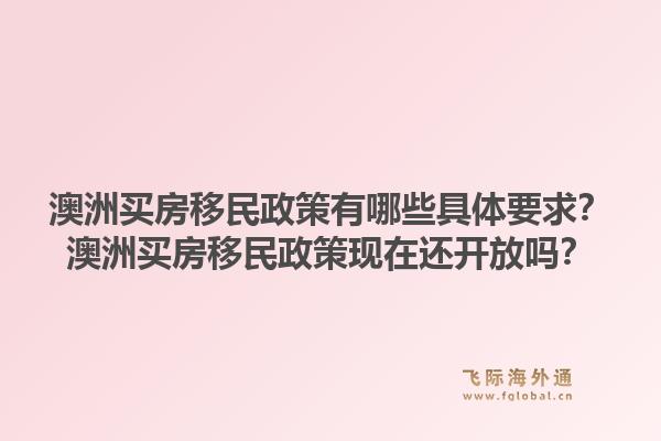 澳洲买房移民政策有哪些具体要求？澳洲买房移民政策现在还开放吗？1.jpg